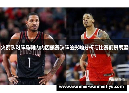 火箭队对阵马刺内内因禁赛缺阵的影响分析与比赛前景展望