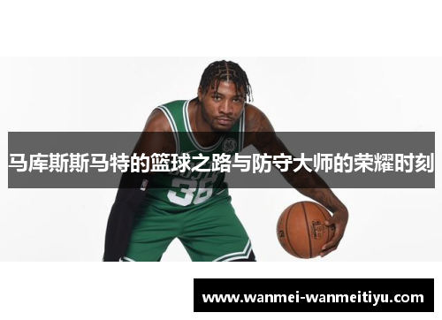 马库斯斯马特的篮球之路与防守大师的荣耀时刻