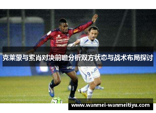 克莱蒙与索肖对决前瞻分析双方状态与战术布局探讨